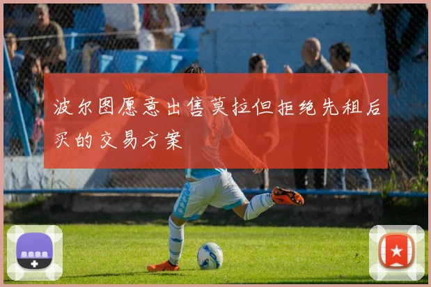 波尔图愿意出售莫拉但拒绝先租后买的交易方案
