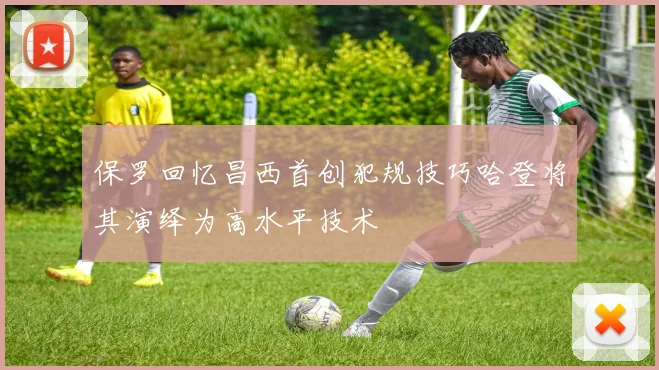 保罗回忆昌西首创犯规技巧哈登将其演绎为高水平技术