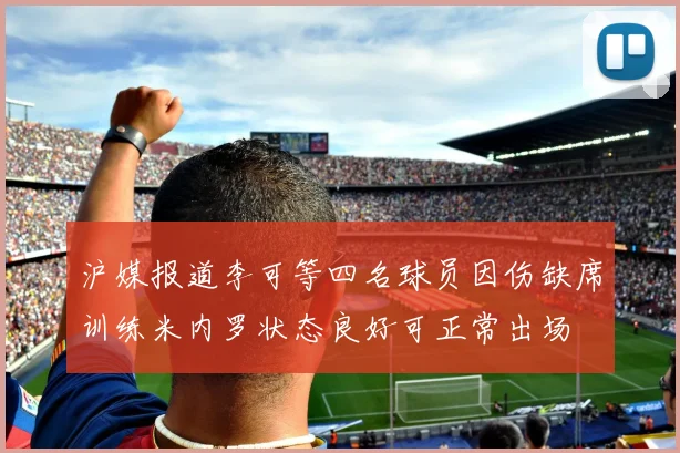 沪媒报道李可等四名球员因伤缺席训练米内罗状态良好可正常出场