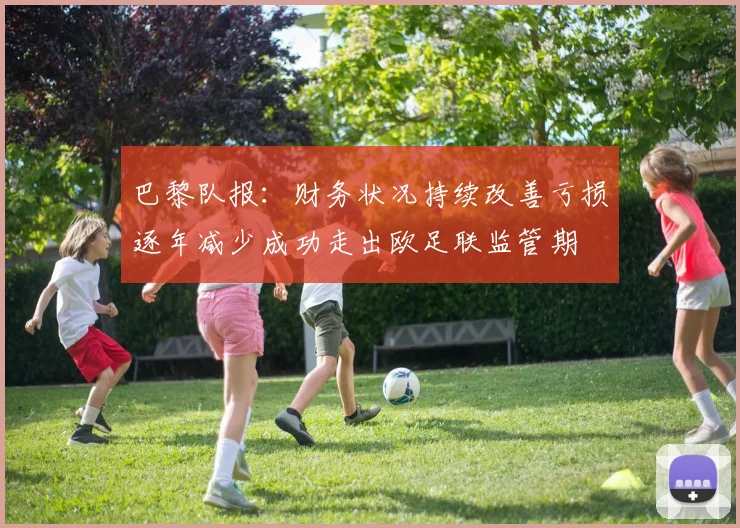 巴黎队报：财务状况持续改善亏损逐年减少成功走出欧足联监管期