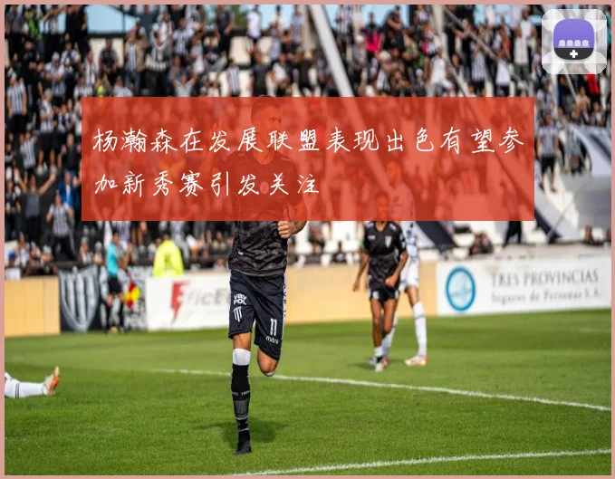 杨瀚森在发展联盟表现出色有望参加新秀赛引发关注
