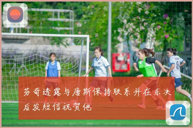 芬奇透露与唐斯保持联系并在东决后发短信祝贺他