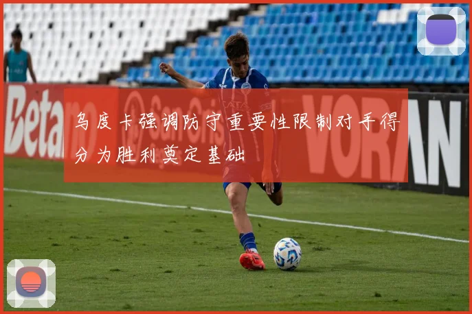 乌度卡强调防守重要性限制对手得分为胜利奠定基础